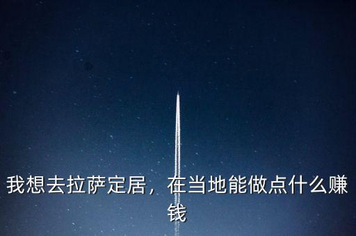 我想去拉薩定居，在當(dāng)?shù)啬茏鳇c什么賺錢