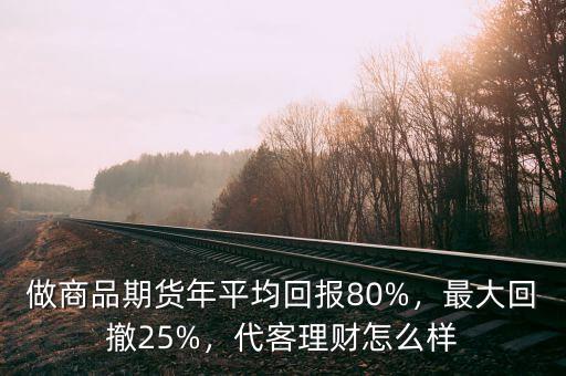 做商品期貨年平均回報(bào)80%，最大回撤25%，代客理財(cái)怎么樣