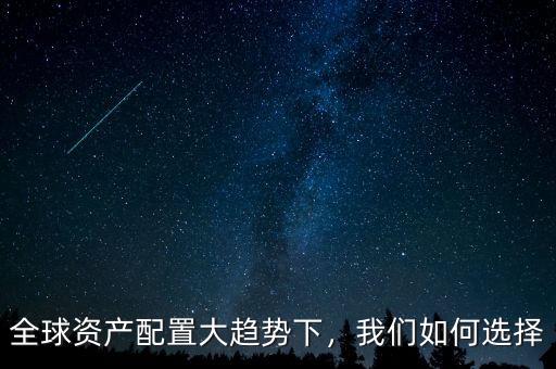 全球資產(chǎn)配置大趨勢下，我們如何選擇