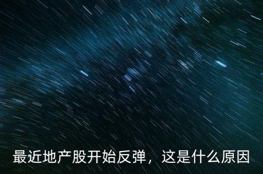 最近地產(chǎn)股開始反彈，這是什么原因
