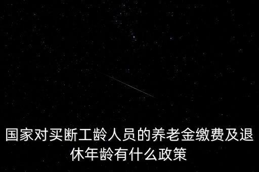 國(guó)家對(duì)買斷工齡人員的養(yǎng)老金繳費(fèi)及退休年齡有什么政策