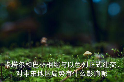 卡塔爾和巴林相繼與以色列正式建交，對(duì)中東地區(qū)局勢(shì)有什么影響呢
