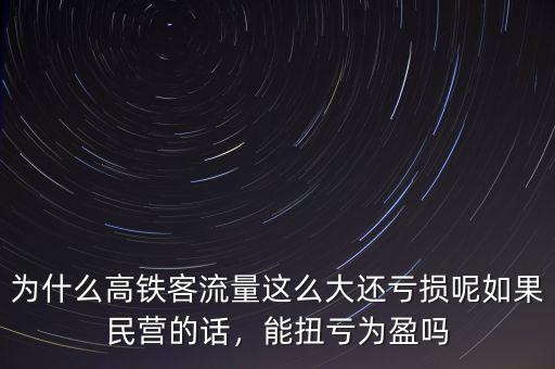 為什么高鐵客流量這么大還虧損呢如果民營的話，能扭虧為盈嗎