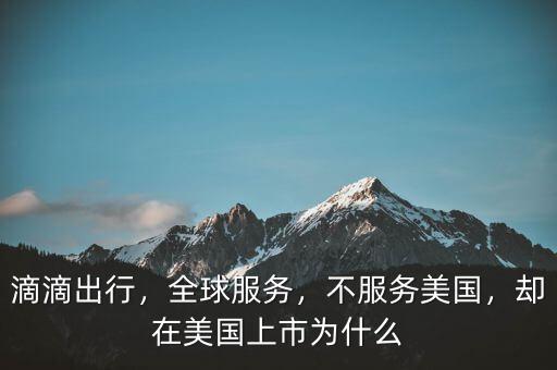 滴滴出行，全球服務(wù)，不服務(wù)美國，卻在美國上市為什么