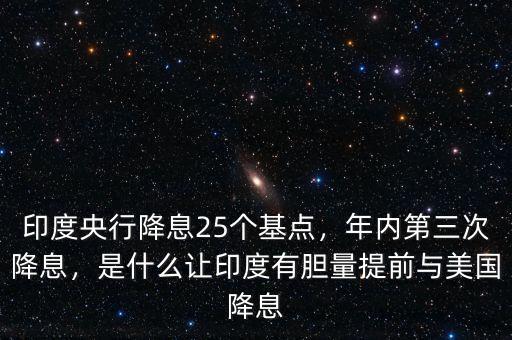 印度央行降息25個基點，年內(nèi)第三次降息，是什么讓印度有膽量提前與美國降息