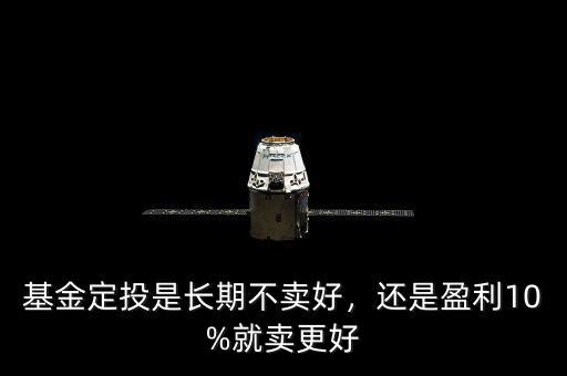 基金定投是長期不賣好，還是盈利10%就賣更好