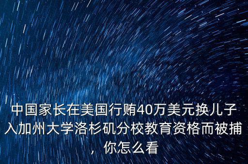 中國(guó)家長(zhǎng)在美國(guó)行賄40萬(wàn)美元換兒子入加州大學(xué)洛杉磯分校教育資格而被捕，你怎么看