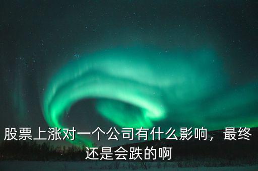 股票上漲對一個公司有什么影響，最終還是會跌的啊