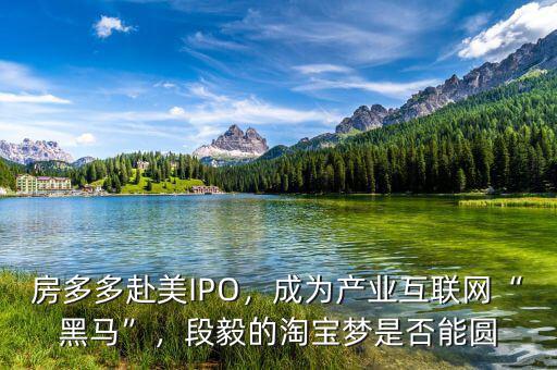 房多多赴美IPO，成為產(chǎn)業(yè)互聯(lián)網(wǎng)“黑馬”，段毅的淘寶夢是否能圓