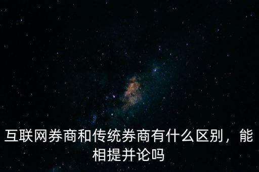 互聯(lián)網(wǎng)券商和傳統(tǒng)券商有什么區(qū)別，能相提并論嗎