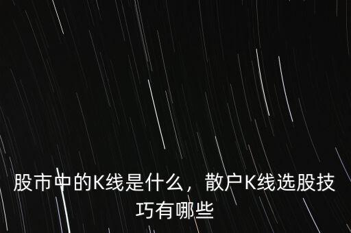 股市中的K線是什么，散戶K線選股技巧有哪些