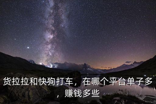 貨拉拉和快狗打車，在哪個平臺單子多，賺錢多些