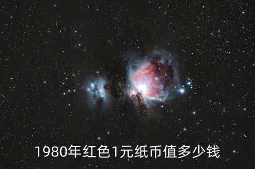 1980年紅色1元紙幣值多少錢(qián)