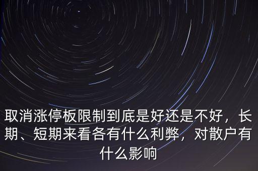 取消漲停板限制到底是好還是不好，長期、短期來看各有什么利弊，對散戶有什么影響
