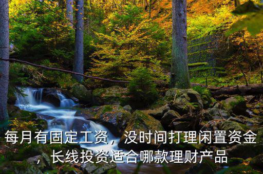 適合工薪怎么投資理財(cái),長(zhǎng)線(xiàn)投資適合哪款理財(cái)產(chǎn)品