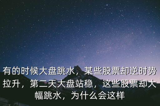 有的時(shí)候大盤(pán)跳水，某些股票卻逆時(shí)勢(shì)拉升，第二天大盤(pán)站穩(wěn)，這些股票卻大幅跳水，為什么會(huì)這樣