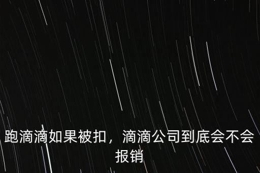 跑滴滴如果被扣，滴滴公司到底會不會報銷