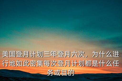 美國(guó)登月計(jì)劃三年登月六次，為什么進(jìn)行地如此密集每次登月計(jì)劃都是什么任務(wù)或目的