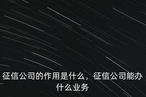 征信公司的作用是什么，征信公司能辦什么業(yè)務(wù)