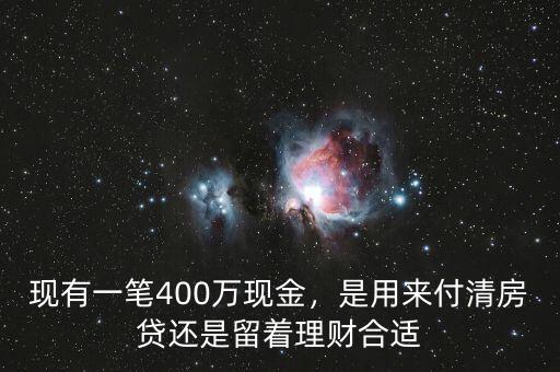 現(xiàn)有一筆400萬現(xiàn)金，是用來付清房貸還是留著理財(cái)合適