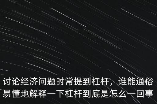 討論經(jīng)濟(jì)問(wèn)題時(shí)常提到杠桿，誰(shuí)能通俗易懂地解釋一下杠桿到底是怎么一回事