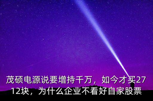 茂碩電源說要增持千萬，如今才買2712塊，為什么企業(yè)不看好自家股票