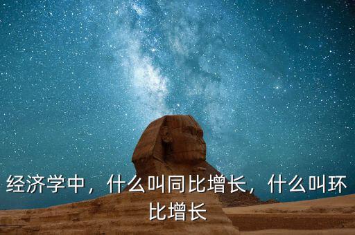 經(jīng)濟(jì)學(xué)中，什么叫同比增長(zhǎng)，什么叫環(huán)比增長(zhǎng)