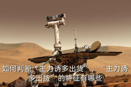 如何判斷“主力誘多出貨”，“主力誘多出貨”的特征有哪些