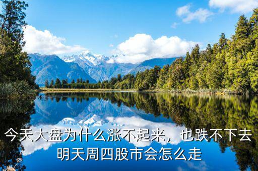 今天大盤為什么漲不起來，也跌不下去明天周四股市會怎么走