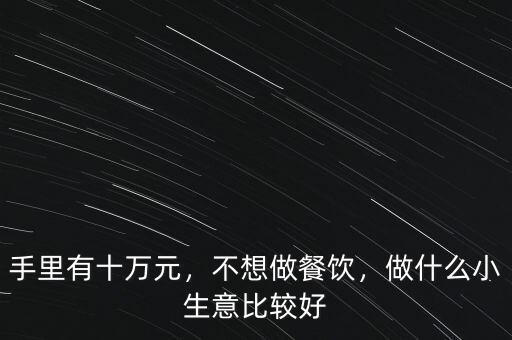 手里有十萬元，不想做餐飲，做什么小生意比較好