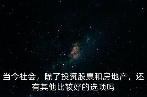 當(dāng)今社會(huì)，除了投資股票和房地產(chǎn)，還有其他比較好的選項(xiàng)嗎