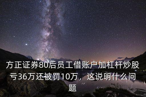 方正證券80后員工借賬戶加杠桿炒股虧36萬還被罰10萬，這說明什么問題