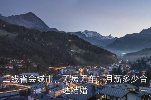 二線省會(huì)城市，無房無車，月薪多少合適結(jié)婚