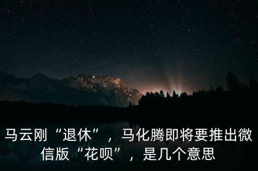 馬云剛“退休”，馬化騰即將要推出微信版“花唄”，是幾個(gè)意思