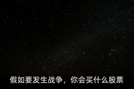 假如要發(fā)生戰(zhàn)爭，你會買什么股票