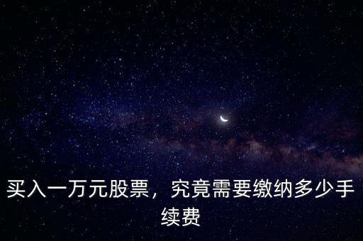 買入一萬元股票，究竟需要繳納多少手續(xù)費(fèi)