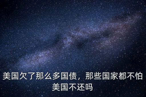 美國欠了那么多國債，那些國家都不怕美國不還嗎