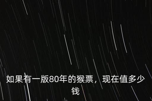 如果有一版80年的猴票，現(xiàn)在值多少錢