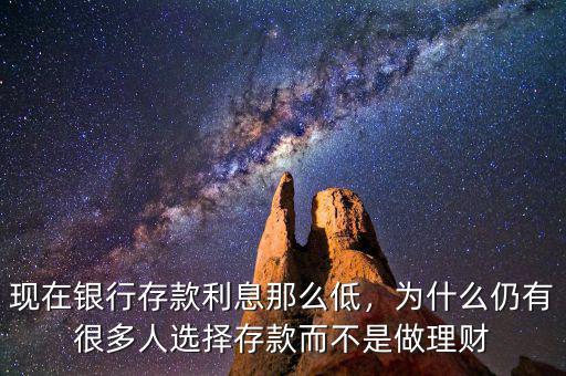 現(xiàn)在銀行存款利息那么低，為什么仍有很多人選擇存款而不是做理財