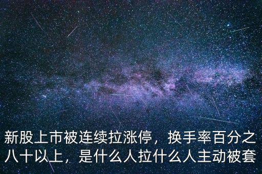 新股上市被連續(xù)拉漲停，換手率百分之八十以上，是什么人拉什么人主動(dòng)被套