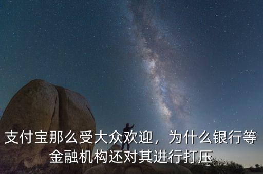 支付寶那么受大眾歡迎，為什么銀行等金融機(jī)構(gòu)還對(duì)其進(jìn)行打壓
