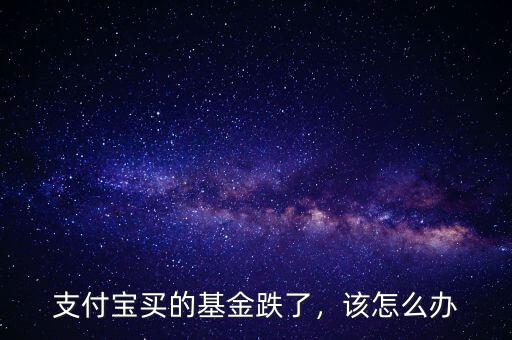 支付寶買的基金跌了，該怎么辦