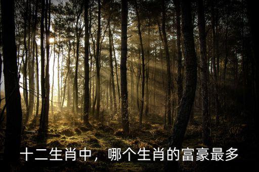 十二生肖中，哪個生肖的富豪最多