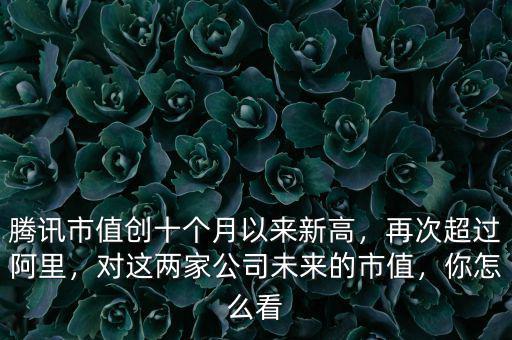 騰訊市值創(chuàng)十個月以來新高，再次超過阿里，對這兩家公司未來的市值，你怎么看