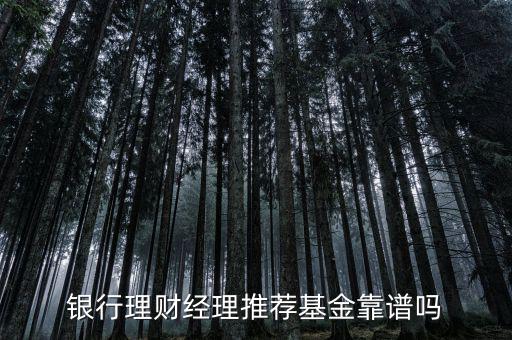 銀行理財經(jīng)理推薦基金靠譜嗎