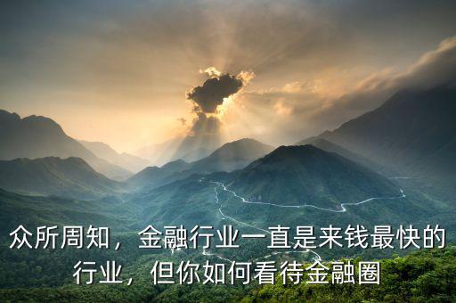 眾所周知，金融行業(yè)一直是來錢最快的行業(yè)，但你如何看待金融圈