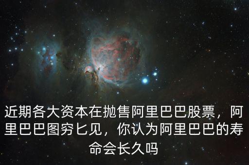 近期各大資本在拋售阿里巴巴股票，阿里巴巴圖窮匕見，你認(rèn)為阿里巴巴的壽命會長久嗎