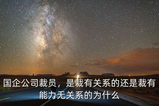 國(guó)企公司裁員，是裁有關(guān)系的還是裁有能力無(wú)關(guān)系的為什么