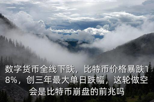 數(shù)字貨幣全線下跌，比特幣價(jià)格暴跌18%，創(chuàng)三年最大單日跌幅，這輪做空會(huì)是比特幣崩盤(pán)的前兆嗎
