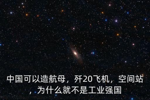 中國可以造航母，殲20飛機，空間站，為什么就不是工業(yè)強國
